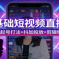 零基础短视频直播课：算法新规+起号打法+抖加投放+剪辑特效全精通