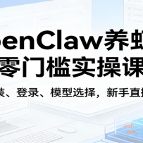 OpenClaw养虾记零门槛实操课：涵盖安装、登录、模型选择，新手直接跟着练（