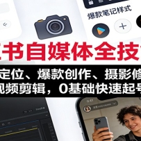 小红书自媒体全技能课：赛道定位、 爆款创作、摄影修图、视频剪辑，0基础快