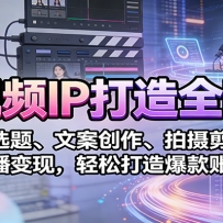 短视频IP打造全阶课：定位选题、文案创作、拍摄剪辑、直播变现，轻松打造爆