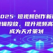 2025短视频创作新课，学AI剪辑投放，提升视频高清处理，成为天才策划