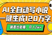 AI自动写小说，一键生成120万字，躺着也能赚，月入2w+