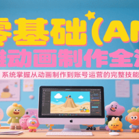 零基础（AN）沙雕动画制作全流程，系统掌握从动画制作到账号运营的完整技能
