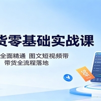 AI带货零基础实战课：多款智能工具全面精通，图文短视频带货全流程落地