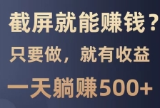截屏就能赚钱？0门槛，只要做，100%有收益的一个项目，一天躺赚500+