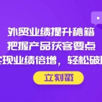外贸业绩提升秘籍，把握产品获客要点，实现业绩倍增，轻松破局