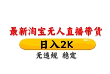 淘宝无人直播带货，日入2K，独家技术，无违规无封号，长期稳定，操作简单【
