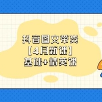 抖音图文带货，基础课+精英课：0基础小白掌握各赛道带货技巧【4月新课】