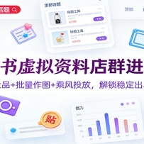 小红书虚拟资料店群进阶课：选品上品+批量作图+乘风投放，解锁稳定出单密码