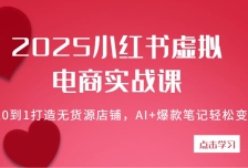 2025小红书虚拟电商实战课：从0到1打造无货源店铺，AI+爆款笔记轻松变现