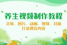 养生视频制作教程，文案、图片、动画、视频、封面，打造爆款内容
