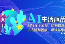 AI生活应用课：AI写作全流程，绘画创意生成，古人跳舞视频，赚钱思维解析