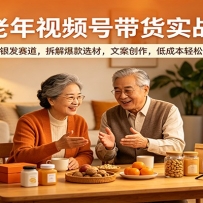 中老年视频号带货实战课：深耕银发赛道，拆解爆款选材，文案创作，低成本轻