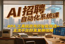 AI招聘自动化系统课，RPA工具赋能简历智能筛选+主流平台群发复聊全攻略