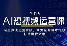 AI短视频运营课，涵盖算法运营实操，助力企业降本增效，打造爆款文案