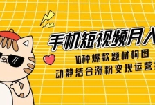 手机短视频月入6万，10种爆款题材构图，动静结合涨粉变现运营技巧
