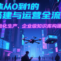 AI智能体从0到1的搭建与运营全流程，短视频自动化生产、企业级知识库构建等