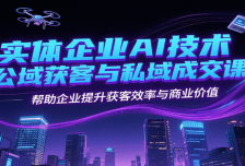 实体企业AI技术公域获客与私域成交课，帮助企业提升获客效率与商业价值