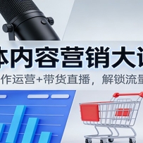 自媒体内容营销大课5.0：定位选题+制作运营+带货直播，解锁流量变现全流程
