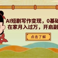 AI短剧写作变现，0基础轻松入门，在家月入过万，开启副业新路径
