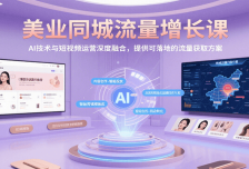 美业同城流量增长课，AI技术与短视频运营深度融合，提供可落地的流量获取方