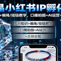 水晶小红书IP孵化课：五行知识+编绳/挂链教学，口播拍摄+AI运营+直播变现