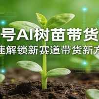视频号AI树苗带货实操，快速解锁新赛道带货新方式