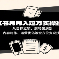 小红书月入十万实操课：从目标立项、起号策划到内容制作、运营优化等全方位