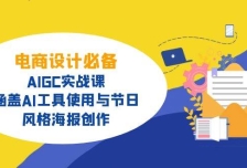 电商设计必备！AIGC实战课，涵盖AI工具使用与节日、风格海报创作
