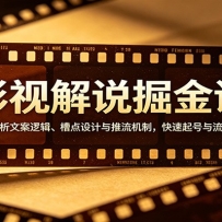 影视解说掘金课：深度解析文案逻辑、槽点设计与推流机制，快速起号与流量变