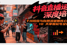 抖音直播运营深度培训，千川投放与自然流核心技能，10天掌握起号及运营(6-7