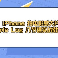 用iPhone拍电影感大片，Apple Log 8节课实战教学（课件+素材）
