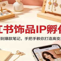 小红书饰品IP孵化课：从平台规则到爆款笔记，手把手教你打造高变现垂直账号