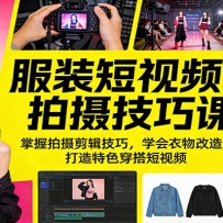服装短视频拍摄技巧课：掌握拍摄剪辑技巧，学会衣物改造，打造特色穿搭短视