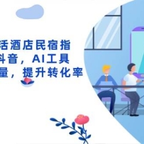 抖音同城生活酒店民宿指南，0-1做抖音，AI工具助力精准流量，提升转化率