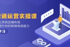 速卖通运营实操课，从产品上传到店铺布局，全方位提升你的跨境电商能力