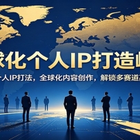 全球化个人IP打造峰会：拆解跨境个人IP打法，全球化内容创作，解锁多赛道高