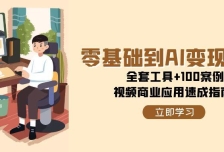 零基础到AI变现高手，全套工具+100案例，视频商业应用速成指南
