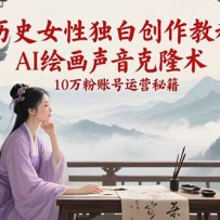 历史女性独白创作教程，AI绘画声音克隆术，10万粉账号运营秘籍