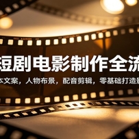 AI短剧电影制作全流程：覆盖剧本文案，人物布景，配音剪辑，零基础打造影视