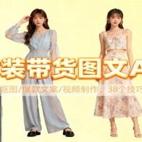女装带货图文AI实操，换装/抠图/爆款文案/视频制作，38个技巧快速出吸睛素