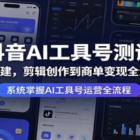 抖音AI工具号测评：从账号搭建，剪辑创作到商单变现全流程教学