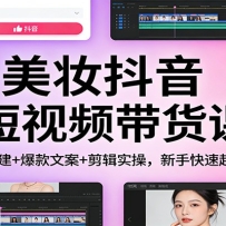 美妆抖音短视频带货课：账号搭建+爆款文案+剪辑实操，新手快速起号出单