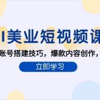 AI美业短视频课，AI工具组合，账号搭建技巧，爆款内容创作，同城流量获取