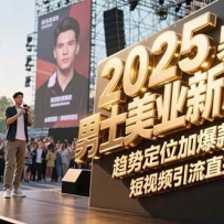 2025男士美业新风口，趋势定位加爆款打造，短视频引流直播促销