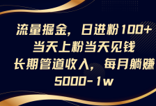 流量掘金，日进粉100+,当天上粉当天见钱，长期管道收入，每月躺赚5000-1w