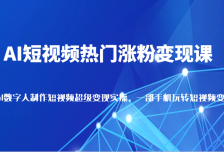 AI短视频热门涨粉变现课，AI数字人制作短视频超级变现，一部手机玩转短视频