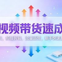 短视频带货速成课：选品逻辑，拍摄剪辑，流量运营，新手快速起号变现