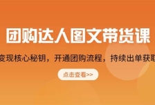 团购达人图文带货课，掌握变现核心秘钥，开通团购流程，持续出单获取佣金