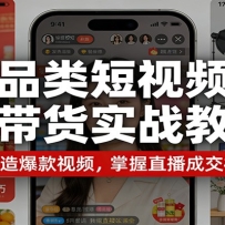 全品类短视频直播带货实战教程：零基础打造爆款视频，掌握直播成交核心技巧
